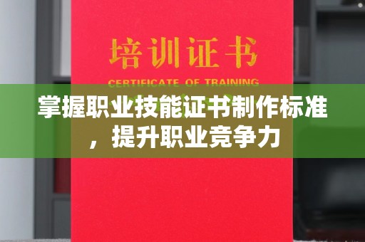 密云掌握职业技能证书制作标准，提升职业竞争力